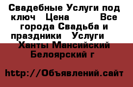 Свадебные Услуги под ключ › Цена ­ 500 - Все города Свадьба и праздники » Услуги   . Ханты-Мансийский,Белоярский г.